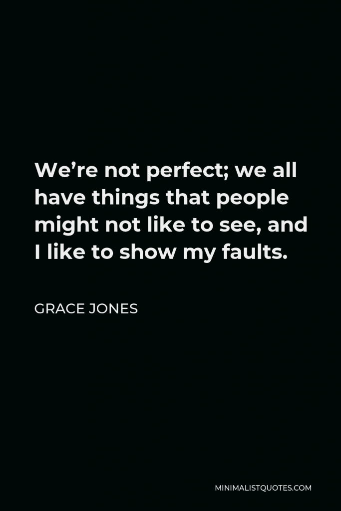Grace Jones Quote - We’re not perfect; we all have things that people might not like to see, and I like to show my faults.