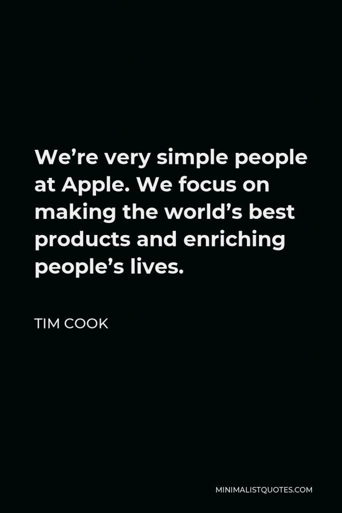 Tim Cook Quote - We’re very simple people at Apple. We focus on making the world’s best products and enriching people’s lives.