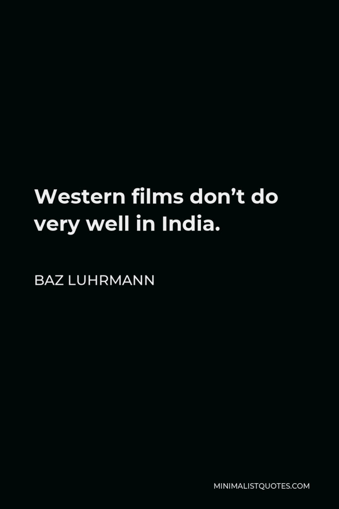 Baz Luhrmann Quote - Western films don’t do very well in India.