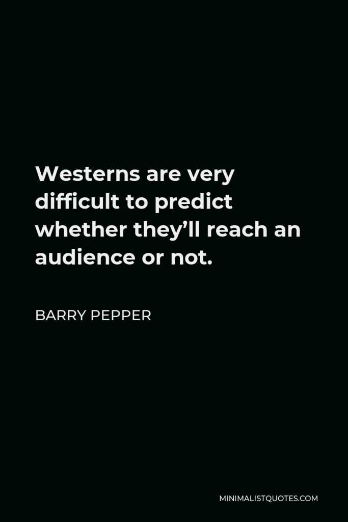 Barry Pepper Quote - Westerns are very difficult to predict whether they’ll reach an audience or not.