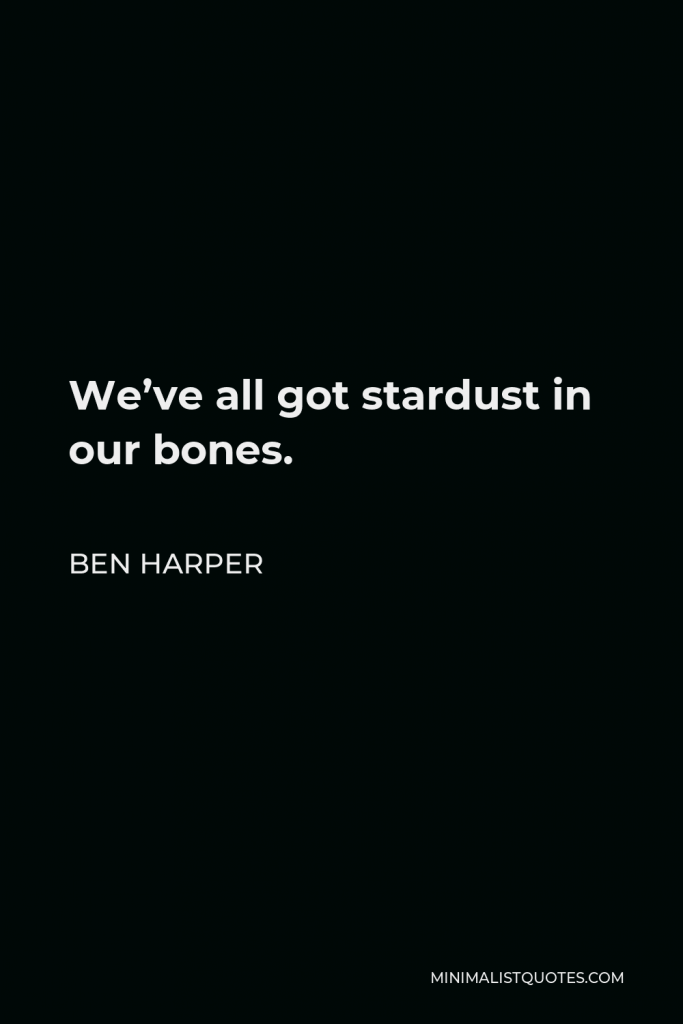 Ben Harper Quote - We’ve all got stardust in our bones.