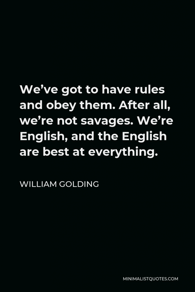 William Golding Quote - We’ve got to have rules and obey them. After all, we’re not savages. We’re English, and the English are best at everything.