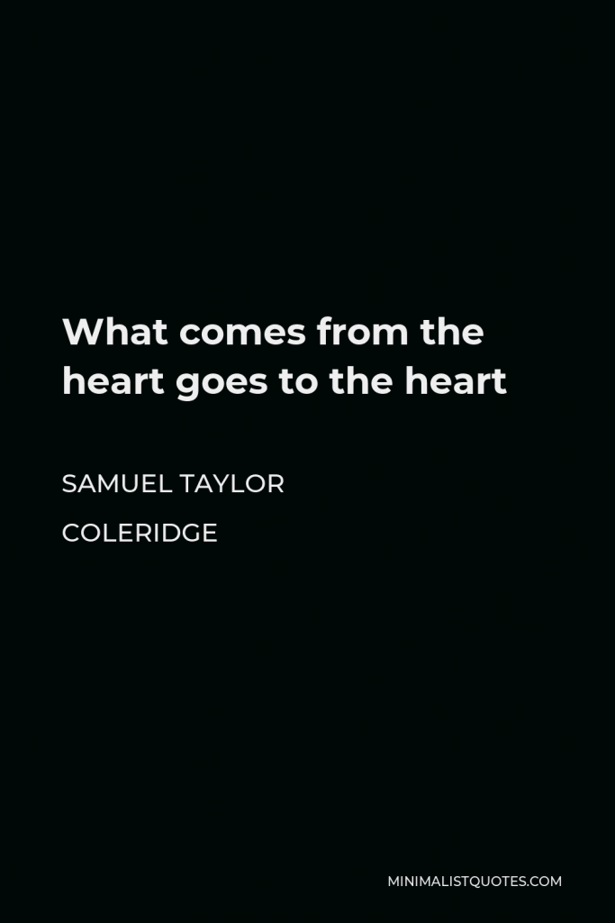 Samuel Taylor Coleridge Quote - What comes from the heart goes to the heart