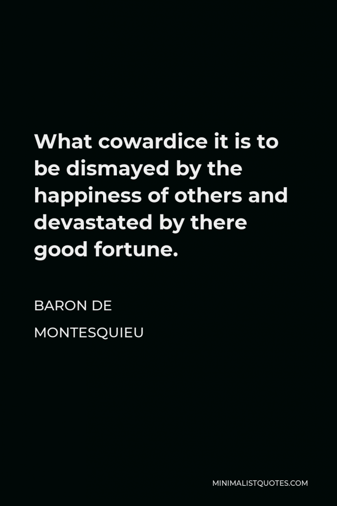 Baron de Montesquieu Quote - What cowardice it is to be dismayed by the happiness of others and devastated by there good fortune.