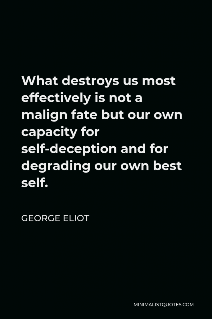 George Eliot Quote - What destroys us most effectively is not a malign fate but our own capacity for self-deception and for degrading our own best self.