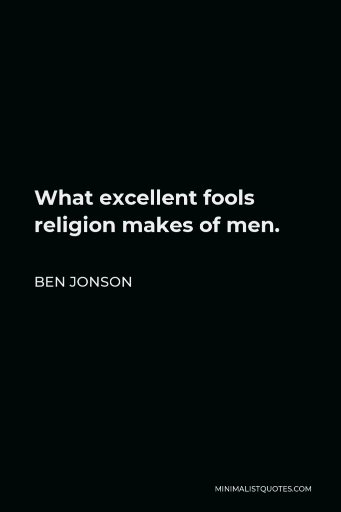 Ben Jonson Quote - What excellent fools religion makes of men.