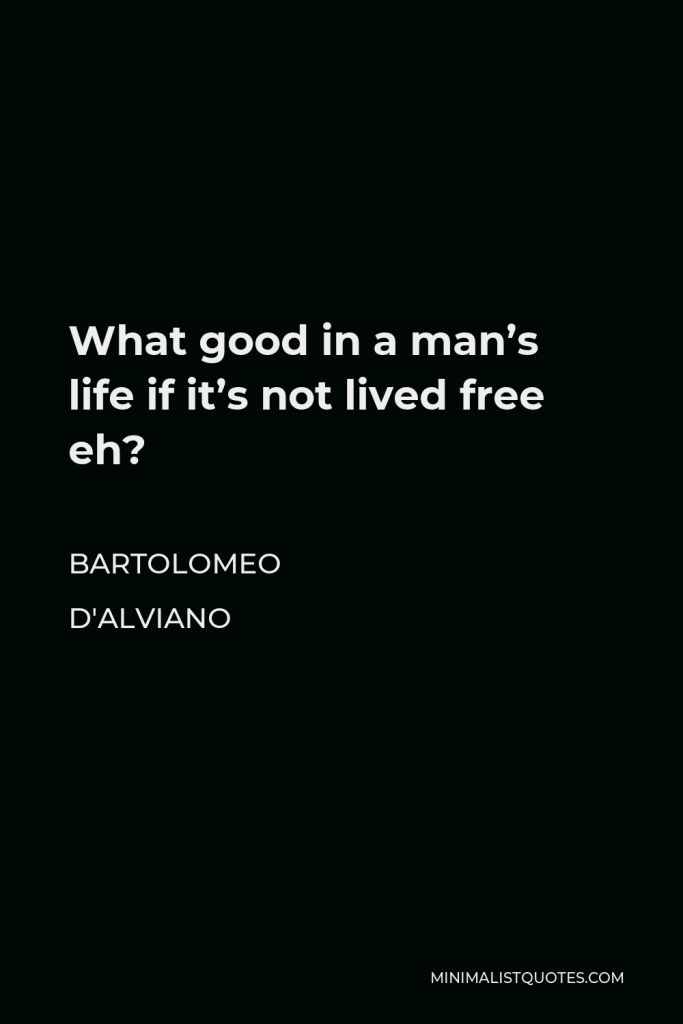 Bartolomeo d'Alviano Quote - What good in a man’s life if it’s not lived free eh?