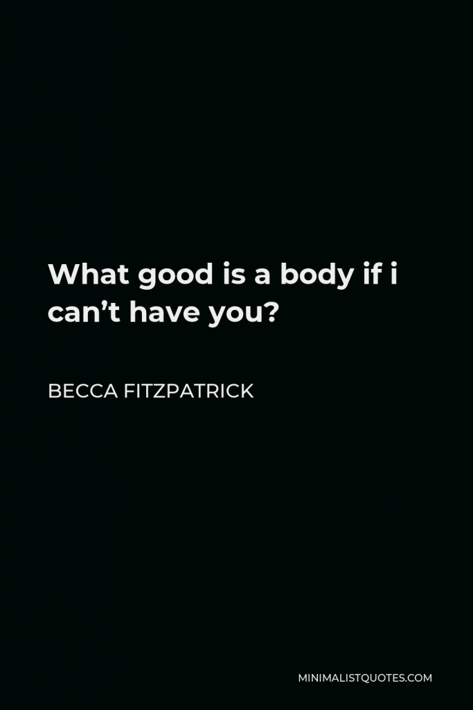 Becca Fitzpatrick Quote - What good is a body if i can’t have you?