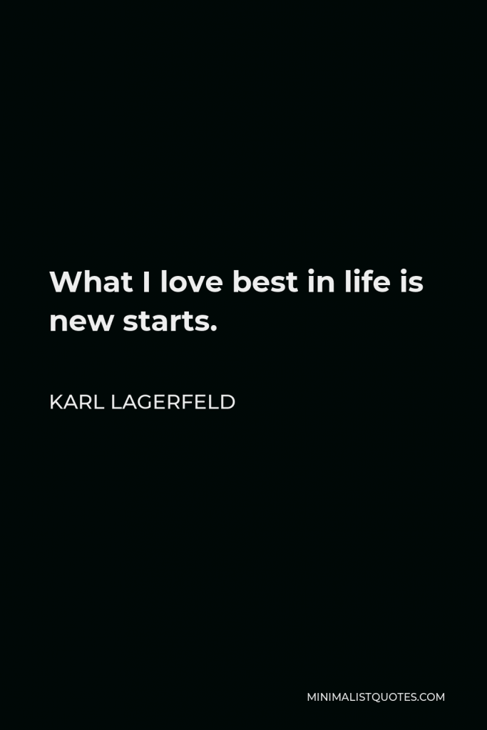 Karl Lagerfeld Quote - What I love best in life is new starts.