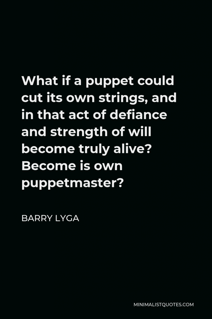 Barry Lyga Quote - What if a puppet could cut its own strings, and in that act of defiance and strength of will become truly alive? Become is own puppetmaster?