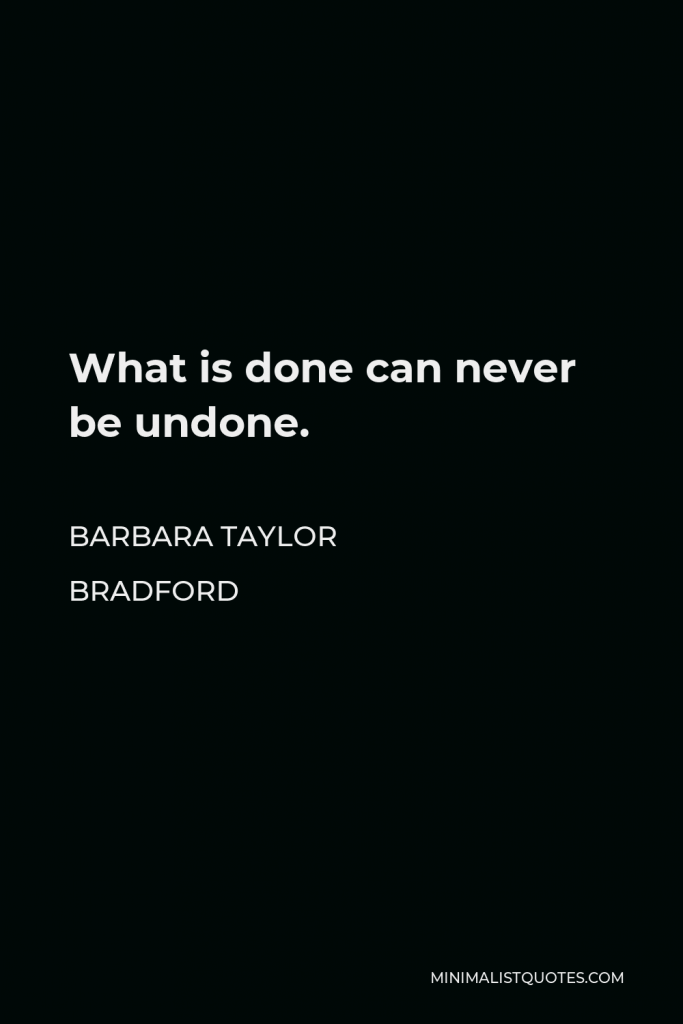 Barbara Taylor Bradford Quote - What is done can never be undone.