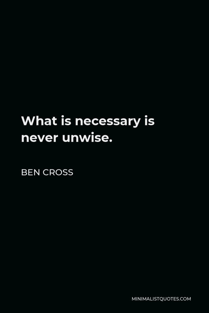Ben Cross Quote - What is necessary is never unwise.