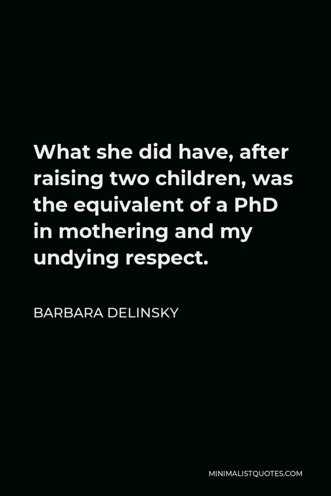 Barbara Delinsky Quote - What she did have, after raising two children, was the equivalent of a PhD in mothering and my undying respect.