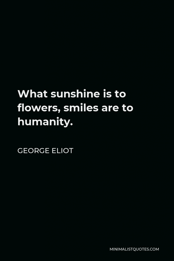 George Eliot Quote - What sunshine is to flowers, smiles are to humanity.