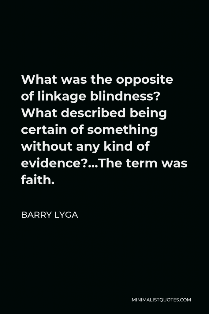Barry Lyga Quote - What was the opposite of linkage blindness? What described being certain of something without any kind of evidence?…The term was faith.