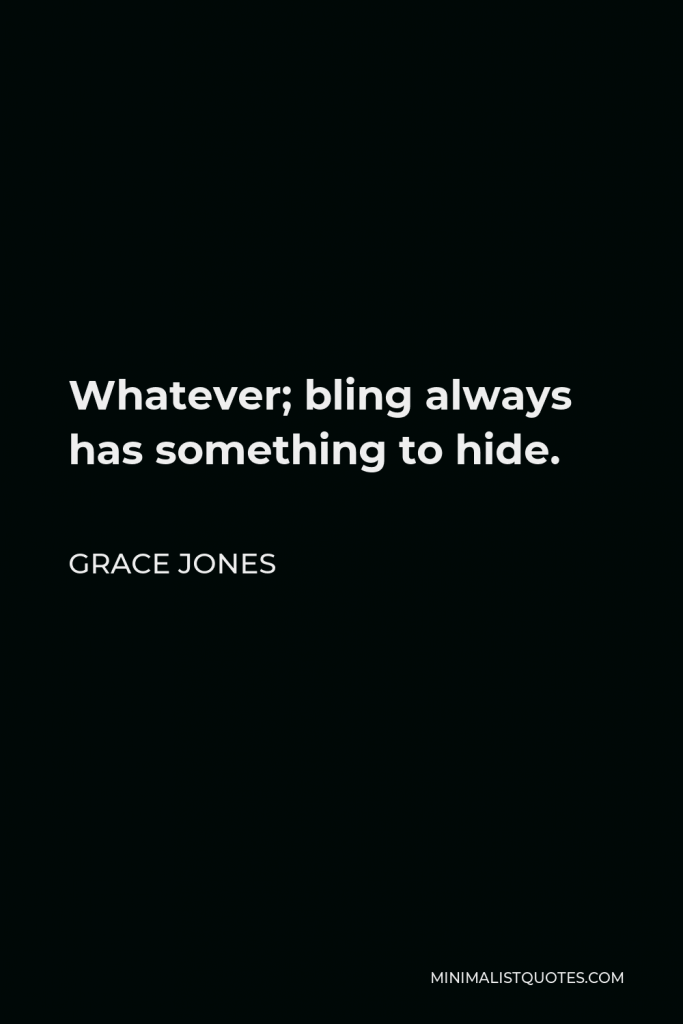 Grace Jones Quote - Whatever; bling always has something to hide.