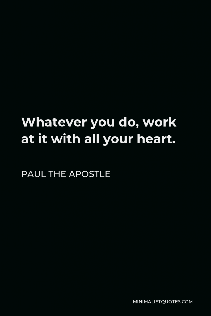 Paul the Apostle Quote - Whatever you do, work at it with all your heart.