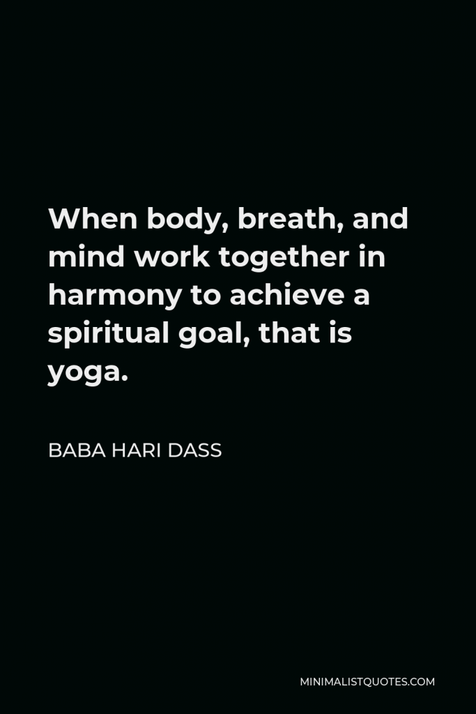 Baba Hari Dass Quote - When body, breath, and mind work together in harmony to achieve a spiritual goal, that is yoga.