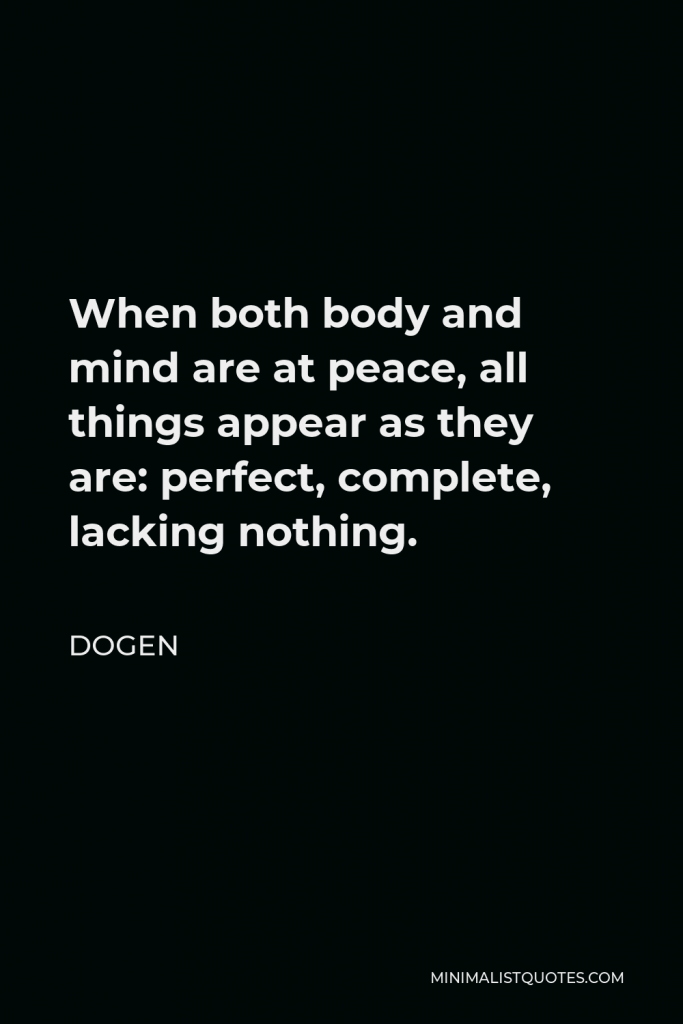 Dogen Quote - When both body and mind are at peace, all things appear as they are: perfect, complete, lacking nothing.