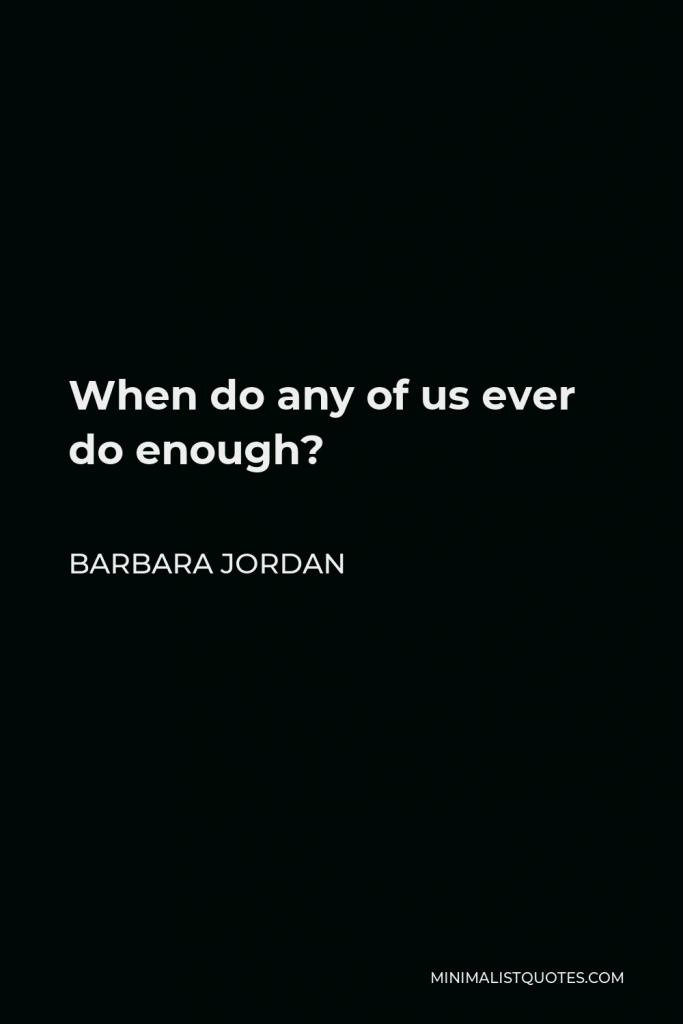 Barbara Jordan Quote - When do any of us ever do enough?