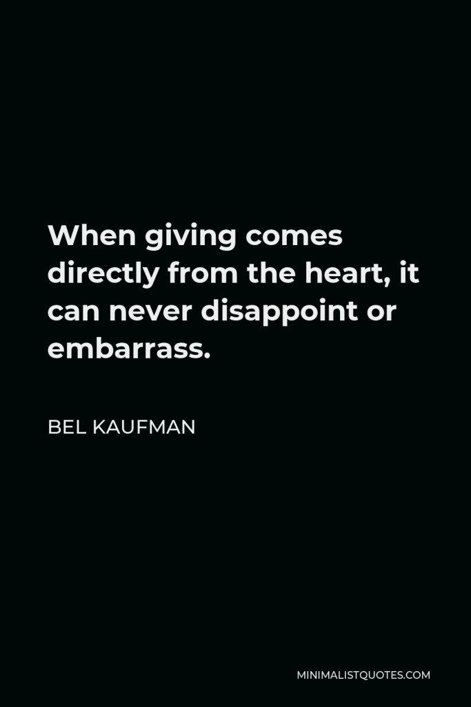 Bel Kaufman Quote - When giving comes directly from the heart, it can never disappoint or embarrass.