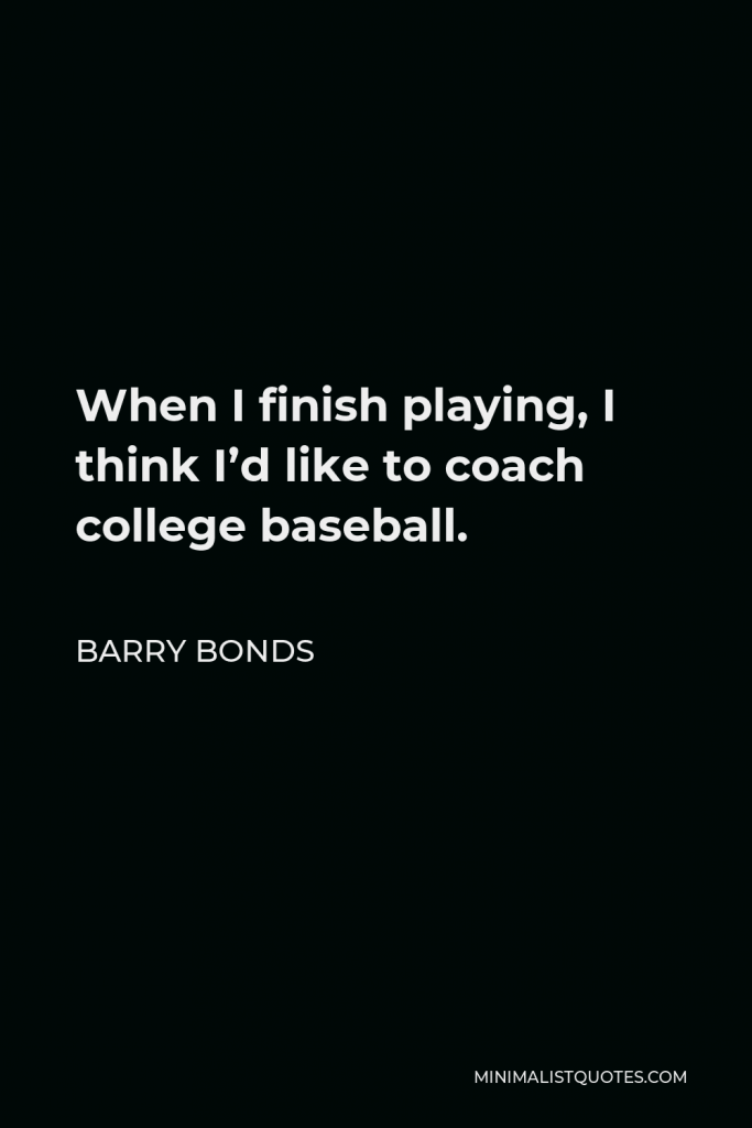 Barry Bonds Quote - When I finish playing, I think I’d like to coach college baseball.