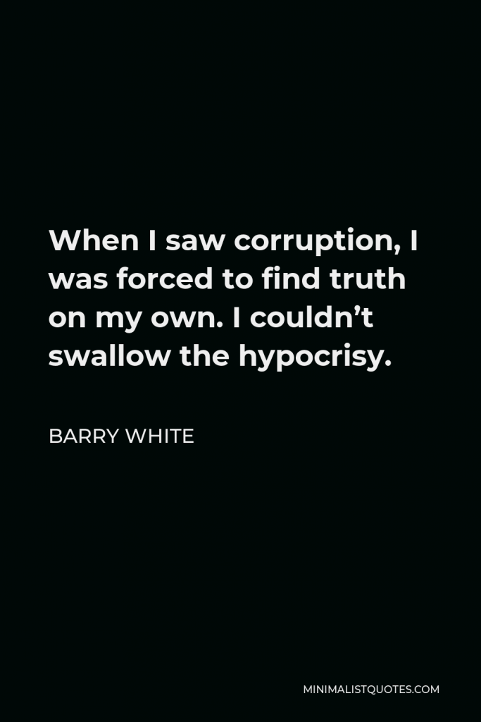 Barry White Quote - When I saw corruption, I was forced to find truth on my own. I couldn’t swallow the hypocrisy.