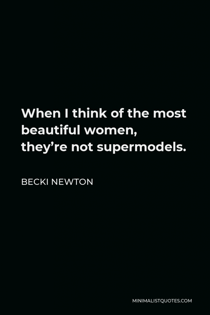 Becki Newton Quote - When I think of the most beautiful women, they’re not supermodels.