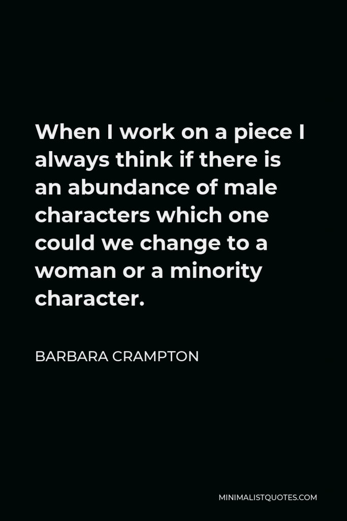 Barbara Crampton Quote - When I work on a piece I always think if there is an abundance of male characters which one could we change to a woman or a minority character.