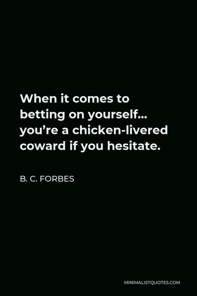 B. C. Forbes Quote - When it comes to betting on yourself… you’re a chicken-livered coward if you hesitate.
