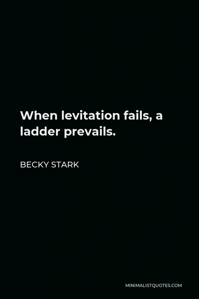 Becky Stark Quote - When levitation fails, a ladder prevails.