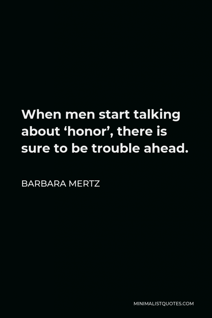 Barbara Mertz Quote - When men start talking about ‘honor’, there is sure to be trouble ahead.