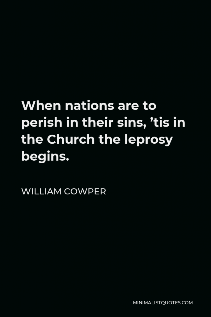 William Cowper Quote - When nations are to perish in their sins, ’tis in the Church the leprosy begins.