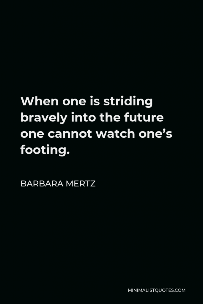 Barbara Mertz Quote - When one is striding bravely into the future one cannot watch one’s footing.