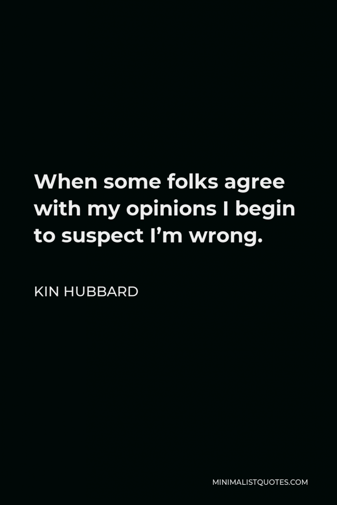 Kin Hubbard Quote - When some folks agree with my opinions I begin to suspect I’m wrong.
