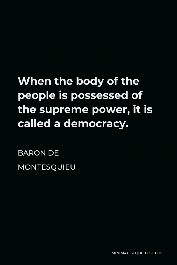 Baron de Montesquieu Quote - When the body of the people is possessed of the supreme power, it is called a democracy.