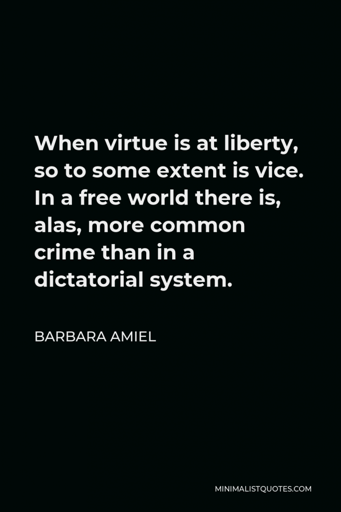 Barbara Amiel Quote - When virtue is at liberty, so to some extent is vice. In a free world there is, alas, more common crime than in a dictatorial system.