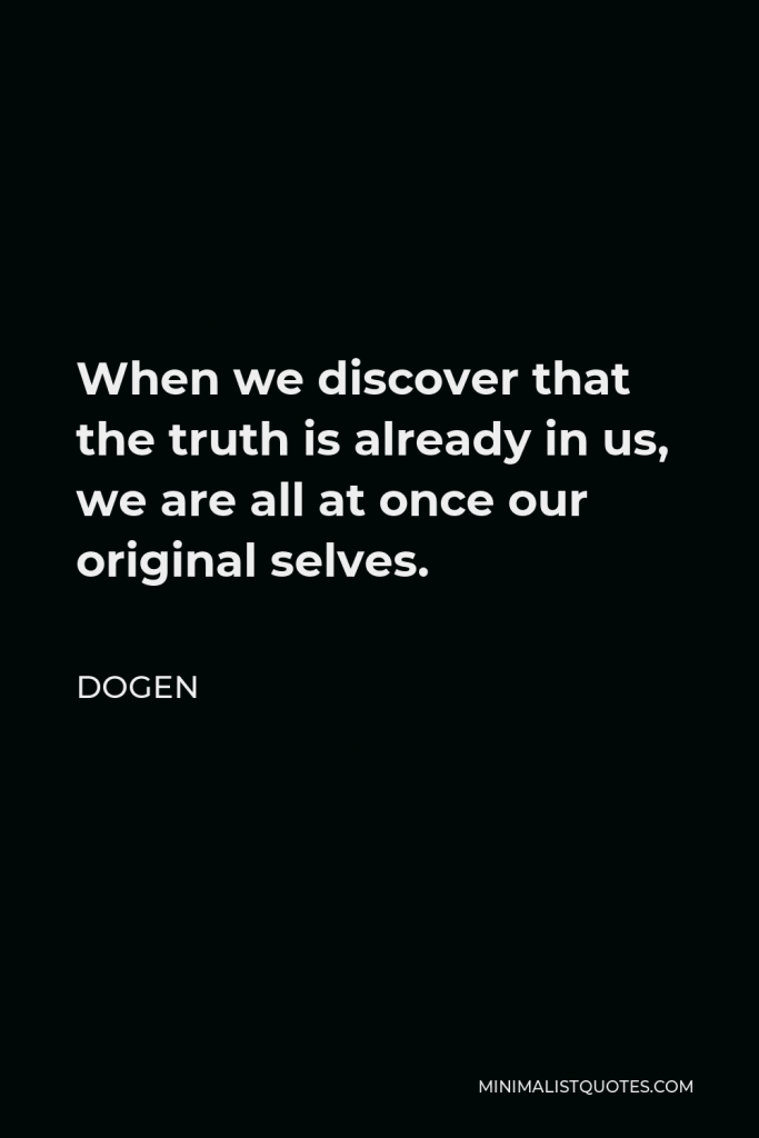 Dogen Quote - When we discover that the truth is already in us, we are all at once our original selves.