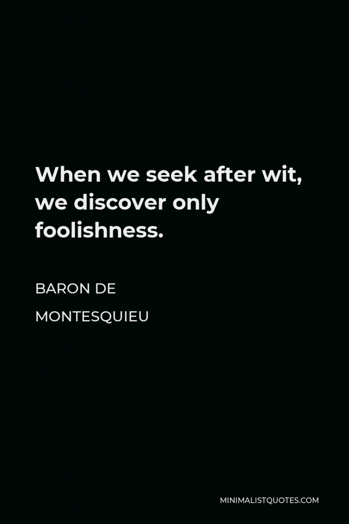Baron de Montesquieu Quote - When we seek after wit, we discover only foolishness.