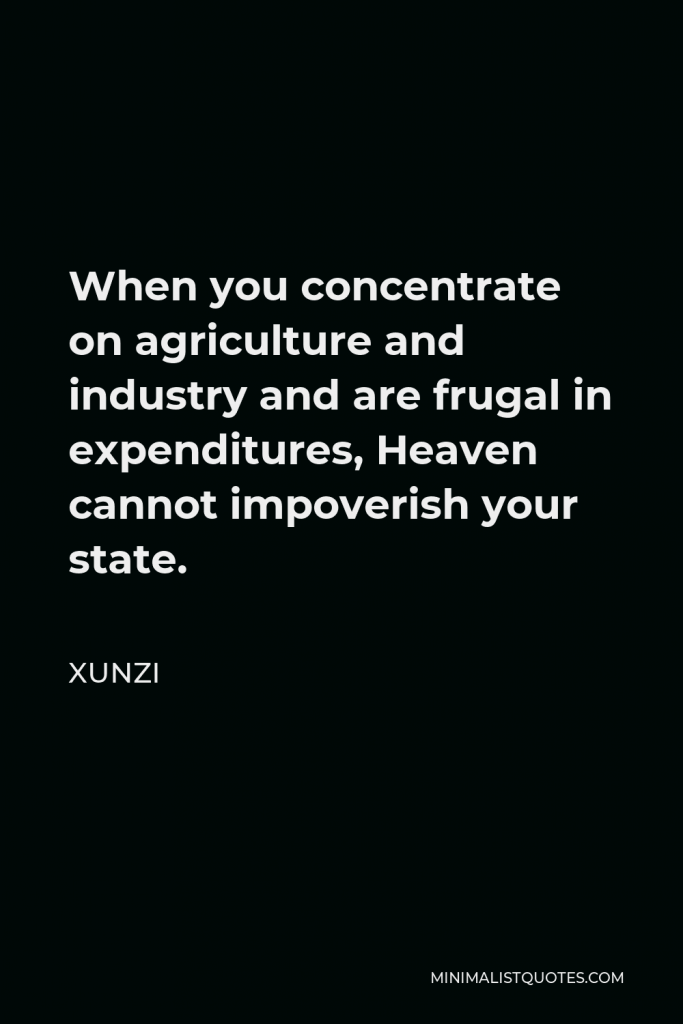Xunzi Quote - When you concentrate on agriculture and industry and are frugal in expenditures, Heaven cannot impoverish your state.