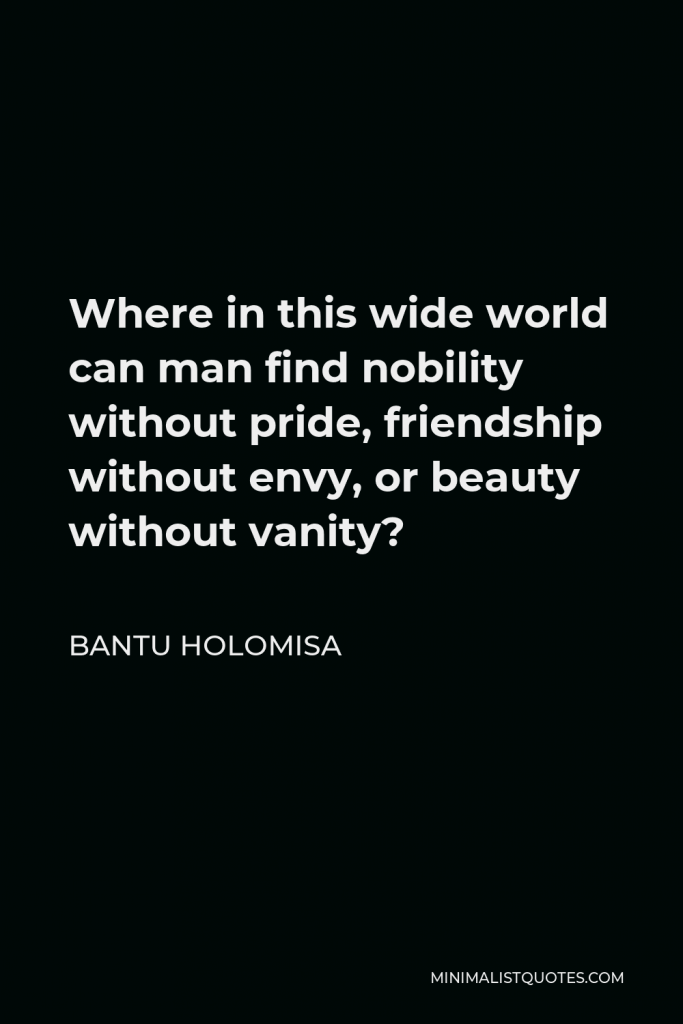 Bantu Holomisa Quote - Where in this wide world can man find nobility without pride, friendship without envy, or beauty without vanity?
