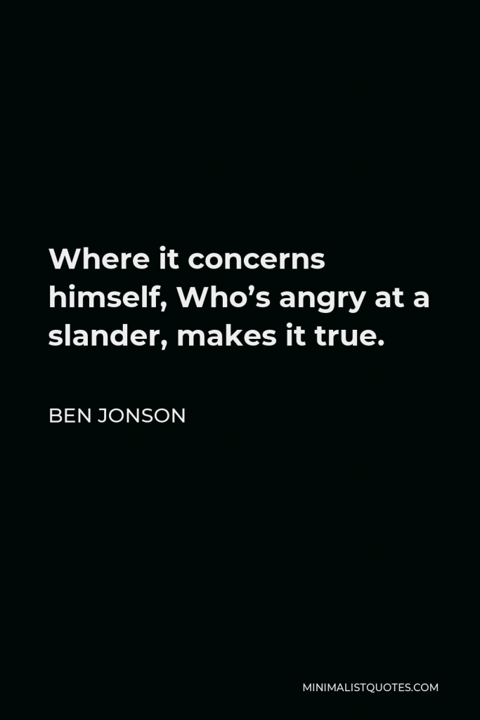 Ben Jonson Quote - Where it concerns himself, Who’s angry at a slander, makes it true.