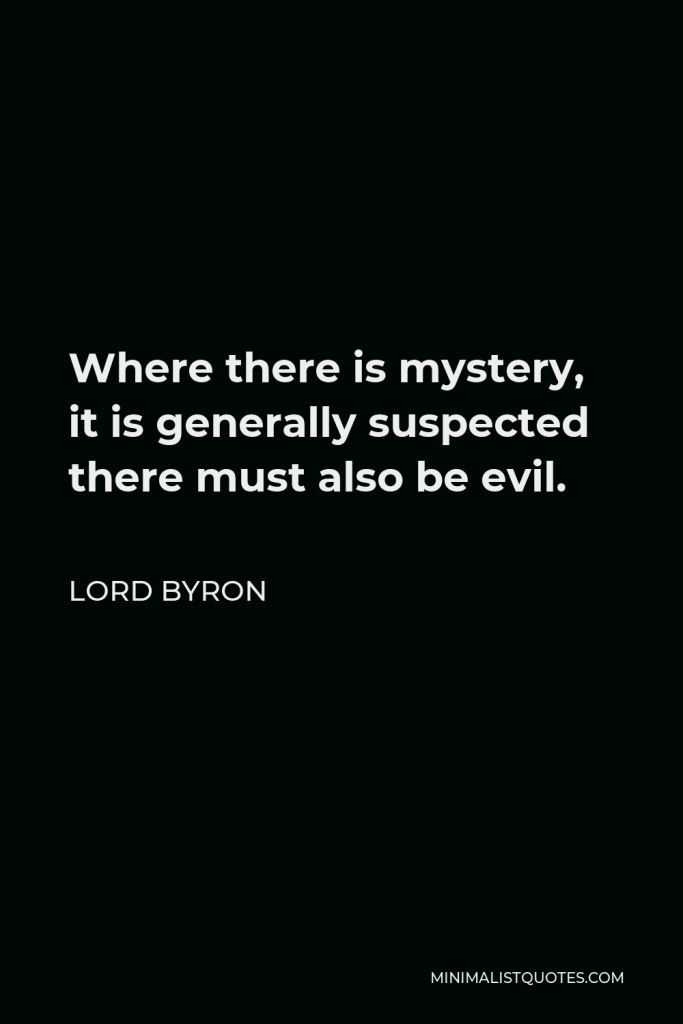 Lord Byron Quote - Where there is mystery, it is generally suspected there must also be evil.