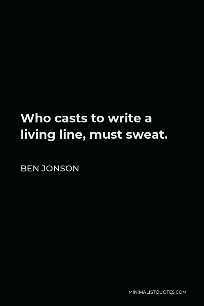 Ben Jonson Quote - Who casts to write a living line, must sweat.