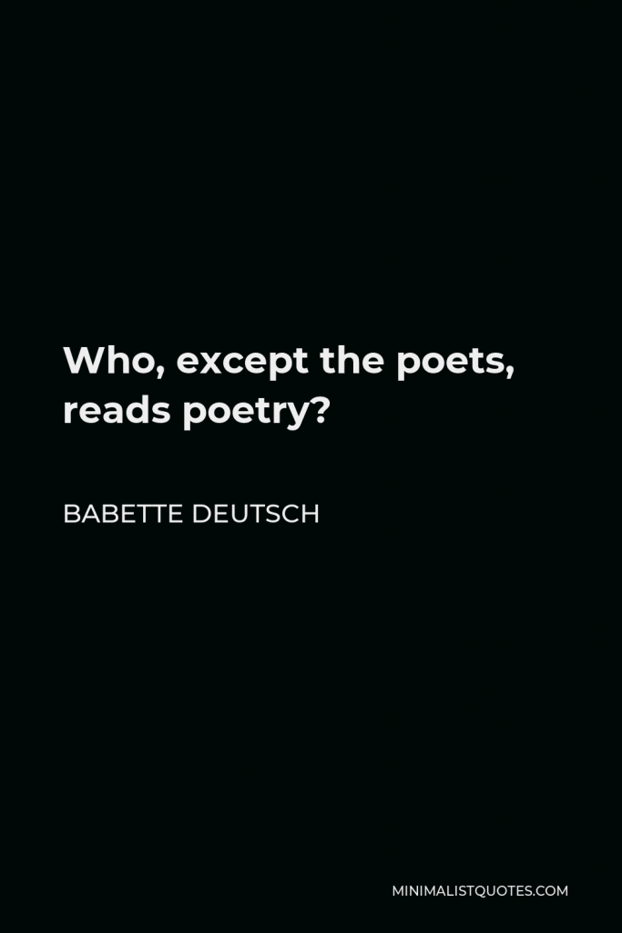 Babette Deutsch Quote - Who, except the poets, reads poetry?