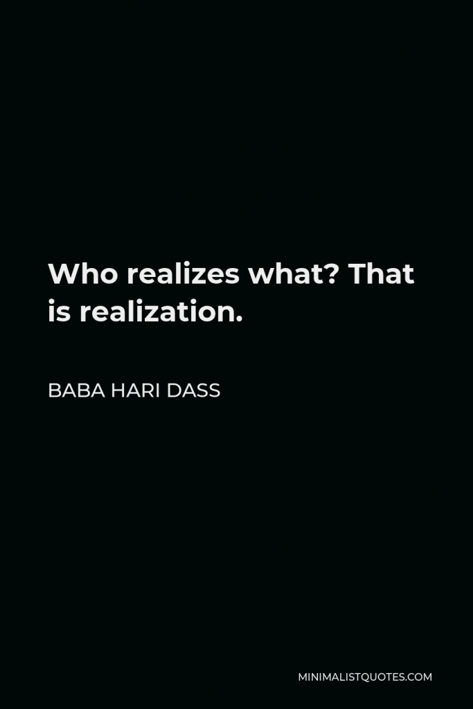 Baba Hari Dass Quote - Who realizes what? That is realization.