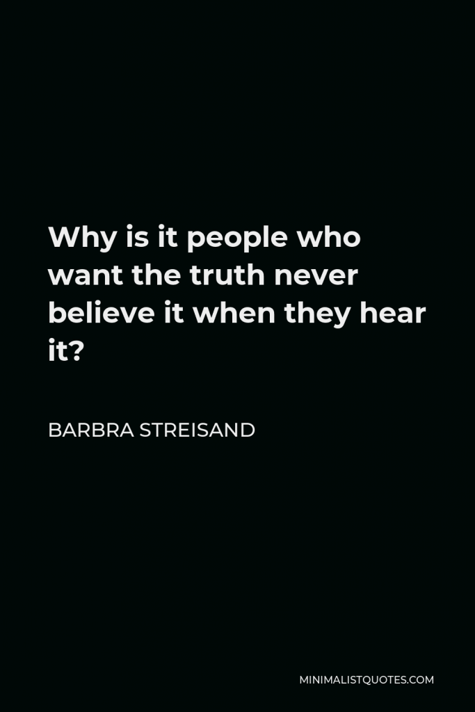 Barbra Streisand Quote - Why is it people who want the truth never believe it when they hear it?
