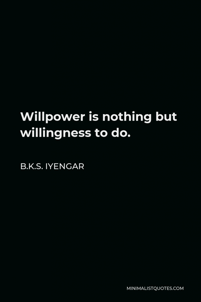 B.K.S. Iyengar Quote - Willpower is nothing but willingness to do.
