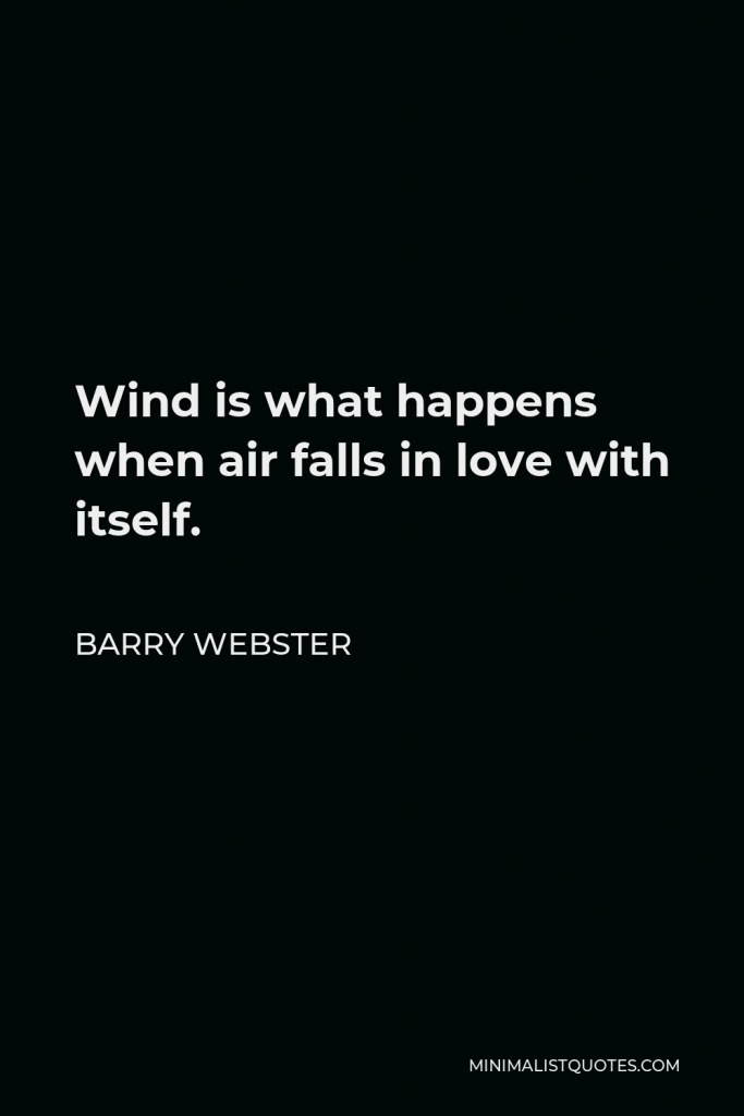 Barry Webster Quote - Wind is what happens when air falls in love with itself.