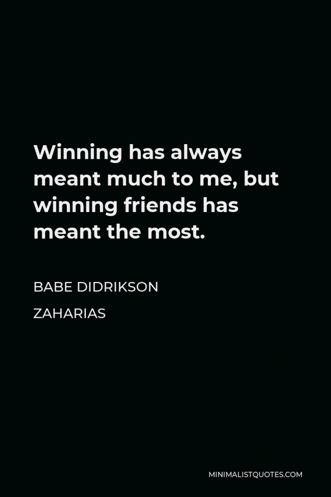 Babe Didrikson Zaharias Quote - Winning has always meant much to me, but winning friends has meant the most.